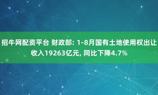 招牛网配资平台 财政部: 1-8月国有土地使用权出让收入19263亿元, 同比下降4.7%