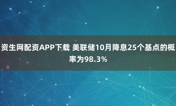 资生网配资APP下载 美联储10月降息25个基点的概率为98.3%