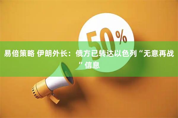 易倍策略 伊朗外长:俄方已转达以色列“无意再战”信息