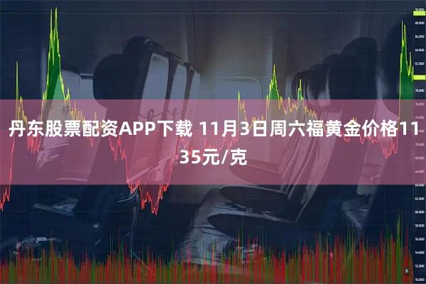 丹东股票配资APP下载 11月3日周六福黄金价格1135元/克