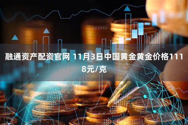 融通资产配资官网 11月3日中国黄金黄金价格1118元/克