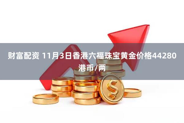 财富配资 11月3日香港六福珠宝黄金价格44280港币/两
