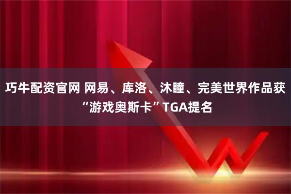 巧牛配资官网 网易、库洛、沐瞳、完美世界作品获“游戏奥斯卡”TGA提名