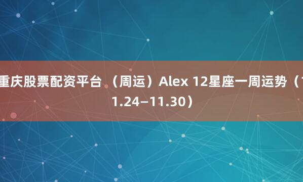 重庆股票配资平台 （周运）Alex 12星座一周运势（11.24—11.30）
