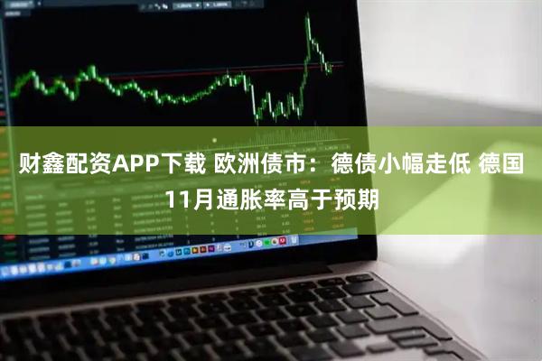 财鑫配资APP下载 欧洲债市：德债小幅走低 德国11月通胀率高于预期