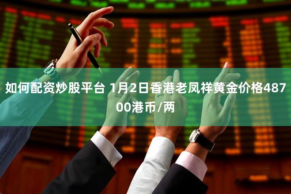 如何配资炒股平台 1月2日香港老凤祥黄金价格48700港币/两