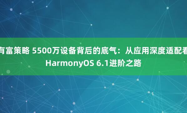 有富策略 5500万设备背后的底气：从应用深度适配看HarmonyOS 6.1进阶之路
