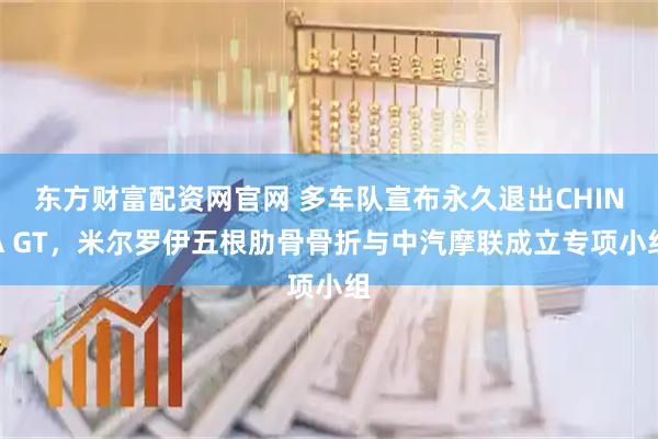 东方财富配资网官网 多车队宣布永久退出CHINA GT，米尔罗伊五根肋骨骨折与中汽摩联成立专项小组